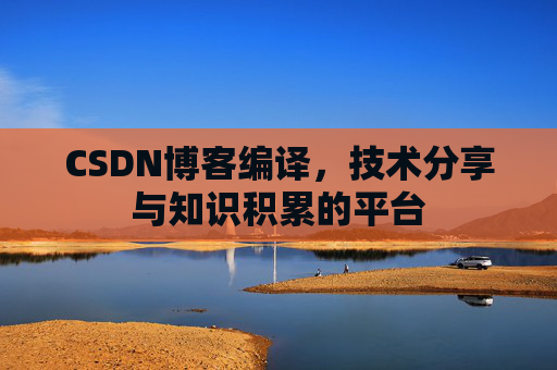 CSDN博客编译，技术分享与知识积累的平台